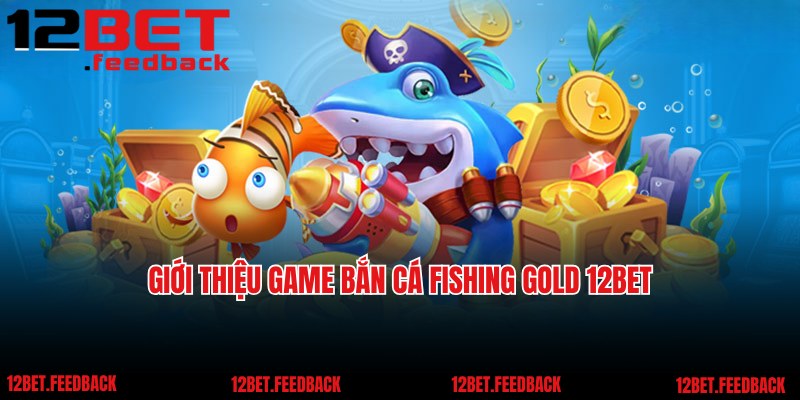 Giới thiệu game bắn cá Fishing Gold 12BET siêu nổi tiếng