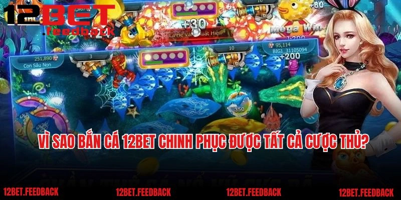 Vì sao bắn cá 12BET chinh phục được tất cả cược thủ?