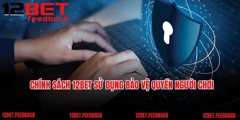 Chính sách 12bet sử dụng bảo vệ quyền người chơi